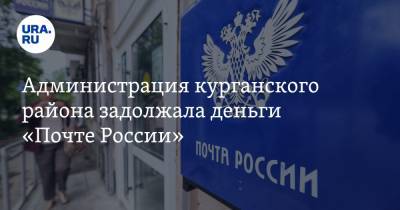 Администрация курганского района задолжала деньги «Почте России»