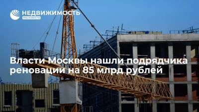 Власти Москвы нашли подрядчика реновации на 85 млрд рублей