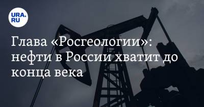 Глава «Росгеологии»: нефти в России хватит до конца века