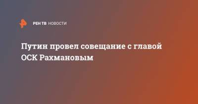 Путин провел совещание с главой ОСК Рахмановым