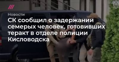 СК сообщил о задержании семерых человек, готовивших теракт в отделе полиции Кисловодска