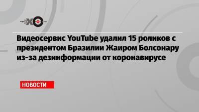 Видеосервис YouTube удалил 15 роликов с президентом Бразилии Жаиром Болсонару из-за дезинформации от коронавирусе