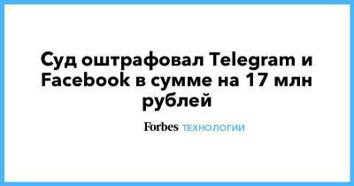 Суд оштрафовал Telegram и Facebook в сумме на 17 млн рублей