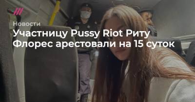 Участницу Pussy Riot Риту Флорес арестовали на 15 суток