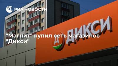 "Магнит" закрыл сделку на 87,6 миллиардов рублей по приобретению магазинов "Дикси"
