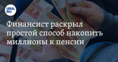 Финансист раскрыл простой способ накопить миллионы к пенсии