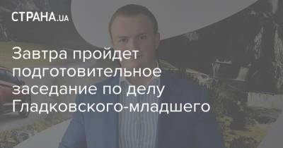 Завтра пройдет подготовительное заседание по делу Гладковского-младшего