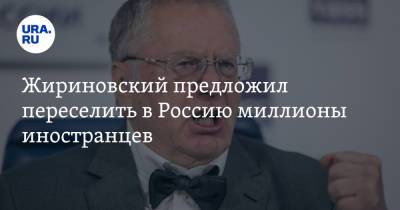 Жириновский предложил переселить в Россию миллионы иностранцев