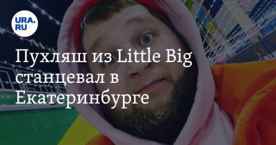 Пухляш из Little Big станцевал в Екатеринбурге
