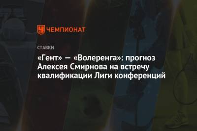 «Гент» — «Волеренга»: прогноз Алексея Смирнова на встречу квалификации Лиги конференций