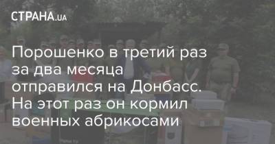 Порошенко в третий раз за два месяца отправился на Донбасс. На этот раз он кормил военных абрикосами