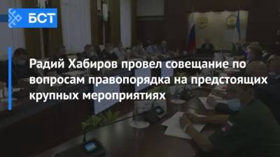 Радий Хабиров провел совещание по вопросам правопорядка на предстоящих крупных мероприятиях