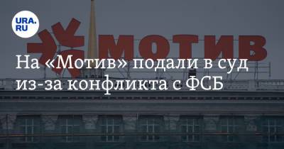 На «Мотив» подали в суд из-за конфликта с ФСБ