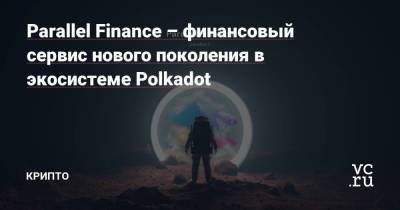 Parallel Finance – финансовый сервис нового поколения в экосистеме Polkadot
