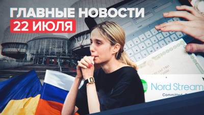 Новости дня — 22 июля: жалоба РФ на Украину в ЕСПЧ, скорый запуск «Северного потока — 2» и апелляция на арест Башкировой