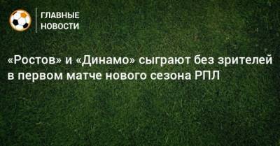 «Ростов» и «Динамо» сыграют без зрителей в первом матче нового сезона РПЛ