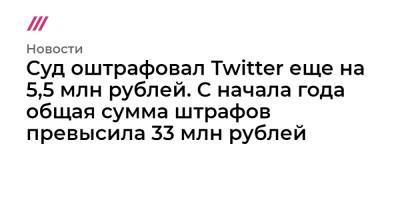 Суд оштрафовал Twitter еще на 5,5 млн рублей. С начала года общая сумма штрафов превысила 33 млн рублей