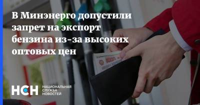 Николай Шульгинов - В Минэнерго допустили запрет на экспорт бензина из-за высоких оптовых цен - nsn.fm - Россия