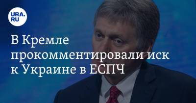 В Кремле прокомментировали иск к Украине в ЕСПЧ