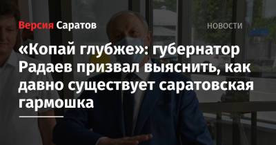 «Копай глубже»: губернатор Радаев призвал выяснить, как давно существует саратовская гармошка
