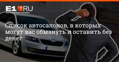 Филипп Сапегин - Список автосалонов, в которых могут вас обмануть и оставить без денег - e1.ru - Екатеринбург