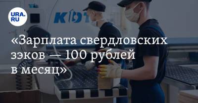 «Зарплата свердловских зэков — 100 рублей в месяц»
