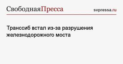 Транссиб встал из-за разрушения железнодорожного моста