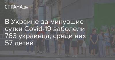 В Украине за минувшие сутки Сovid-19 заболели 763 украинца, среди них 57 детей