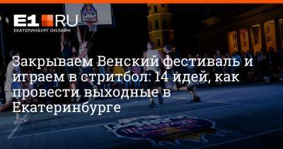 Закрываем Венский фестиваль и играем в стритбол: 14 идей, как провести выходные в Екатеринбурге