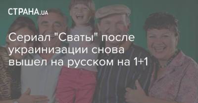 Сериал "Сваты" после украинизации снова вышли на русском на 1+1 - strana.ua - Украина