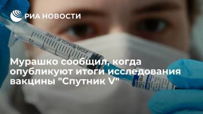 Глава Минздрава Мурашко: итоги исследования вакцины "Спутник V" опубликуют к октябрю