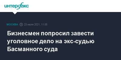 Бизнесмен попросил завести уголовное дело на экс-судью Басманного суда