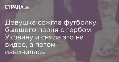 Девушка сожгла футболку бывшего парня с гербом Украину и сняла это на видео, а потом извинилась