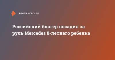 Российский блогер посадил за руль Mercedes 8-летнего ребенка