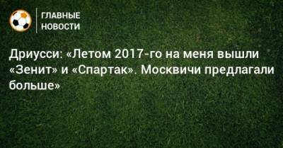 Дриусси: «Летом 2017-го на меня вышли «Зенит» и «Спартак». Москвичи предлагали больше»