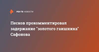 Песков прокомментировал задержание "золотого гаишника" Сафонова