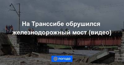 Анна Лысенко - На Транссибе обрушился железнодорожный мост (видео) - news.mail.ru - Хабаровский край - Забайкальский край - район Сретенский