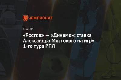 «Ростов» — «Динамо»: ставка Александра Мостового на игру 1-го тура РПЛ