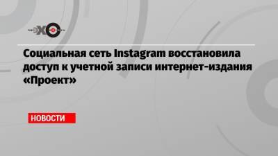 Социальная сеть Instagram восстановила доступ к учетной записи интернет-издания «Проект»
