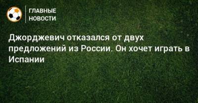 Лука Джорджевич - Джорджевич отказался от двух предложений из России. Он хочет играть в Испании - bombardir.ru - Россия - Испания