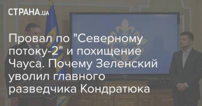 Провал по "Северному потоку-2" и похищение Чауса. Почему Зеленский уволил главного разведчика Кондратюка