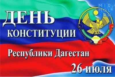 26 июля празднуется главный государственный праздник нашей республики – День Конституции Дагестана