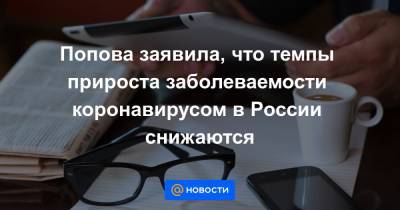 Попова заявила, что темпы прироста заболеваемости коронавирусом в России снижаются