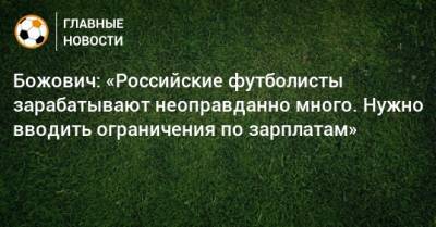 Божович: «Российские футболисты зарабатывают неоправданно много. Нужно вводить ограничения по зарплатам»