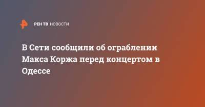 В Сети сообщили об ограблении Макса Коржа перед концертом в Одессе