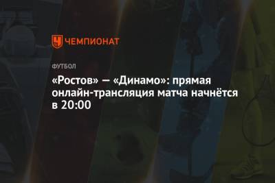 «Ростов» — «Динамо»: прямая онлайн-трансляция матча начнётся в 20:00