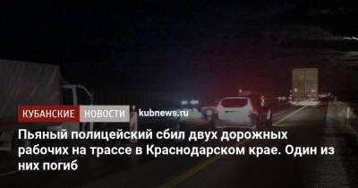 Пьяный полицейский сбил двух дорожных рабочих на трассе в Краснодарском крае. Один из них погиб