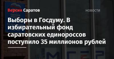 Выборы в Госдуму. В избирательный фонд саратовских единороссов поступило 35 миллионов рублей