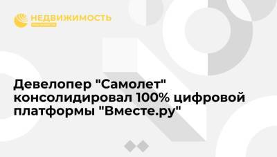 Девелопер "Самолет" консолидировал 100% цифровой платформы "Вместе.ру"