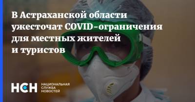 В Астраханской области ужесточат COVID-ограничения для местных жителей и туристов